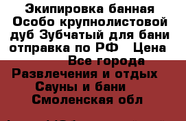 Экипировка банная Особо крупнолистовой дуб Зубчатый для бани отправка по РФ › Цена ­ 100 - Все города Развлечения и отдых » Сауны и бани   . Смоленская обл.